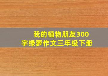 我的植物朋友300字绿萝作文三年级下册