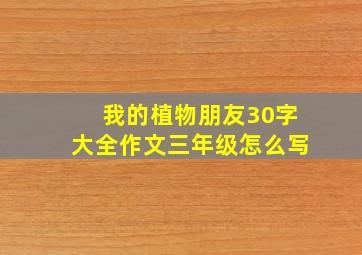 我的植物朋友30字大全作文三年级怎么写