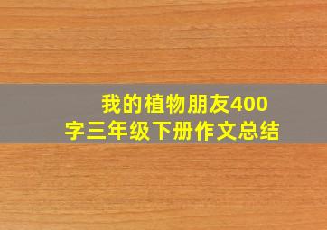 我的植物朋友400字三年级下册作文总结