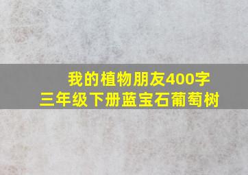 我的植物朋友400字三年级下册蓝宝石葡萄树