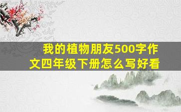 我的植物朋友500字作文四年级下册怎么写好看