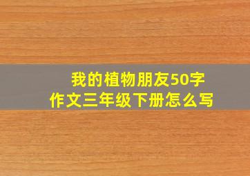 我的植物朋友50字作文三年级下册怎么写