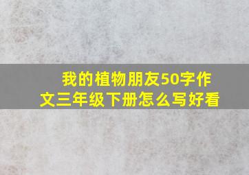 我的植物朋友50字作文三年级下册怎么写好看