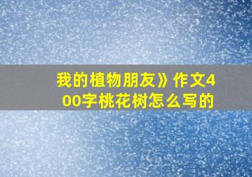 我的植物朋友》作文400字桃花树怎么写的