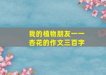 我的植物朋友一一杏花的作文三百字