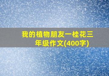 我的植物朋友一桂花三年级作文(400字)