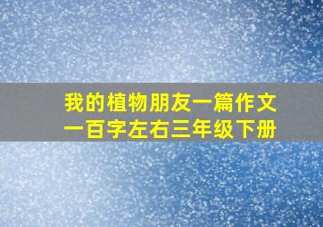 我的植物朋友一篇作文一百字左右三年级下册