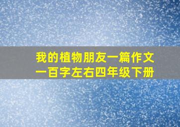 我的植物朋友一篇作文一百字左右四年级下册