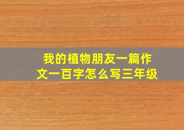 我的植物朋友一篇作文一百字怎么写三年级