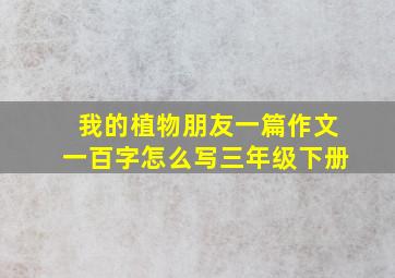 我的植物朋友一篇作文一百字怎么写三年级下册