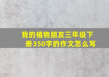 我的植物朋友三年级下册350字的作文怎么写