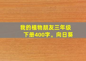 我的植物朋友三年级下册400字。向日葵