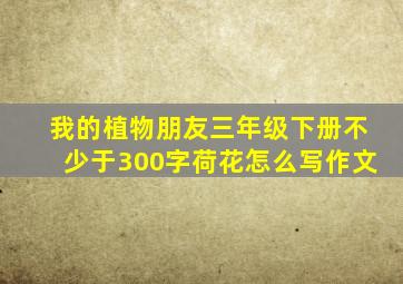 我的植物朋友三年级下册不少于300字荷花怎么写作文