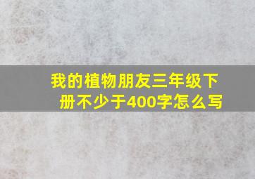 我的植物朋友三年级下册不少于400字怎么写