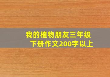 我的植物朋友三年级下册作文200字以上