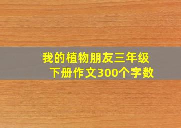 我的植物朋友三年级下册作文300个字数