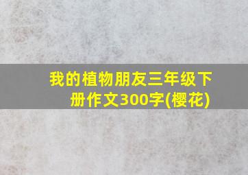 我的植物朋友三年级下册作文300字(樱花)