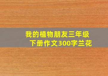 我的植物朋友三年级下册作文300字兰花