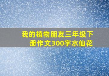 我的植物朋友三年级下册作文300字水仙花