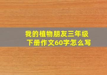 我的植物朋友三年级下册作文60字怎么写