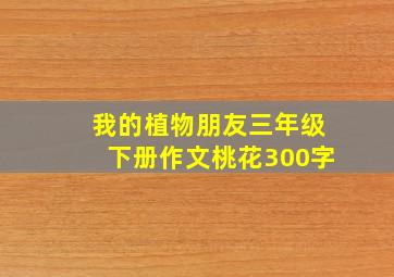 我的植物朋友三年级下册作文桃花300字