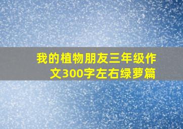 我的植物朋友三年级作文300字左右绿萝篇