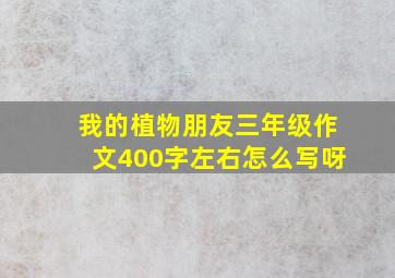 我的植物朋友三年级作文400字左右怎么写呀