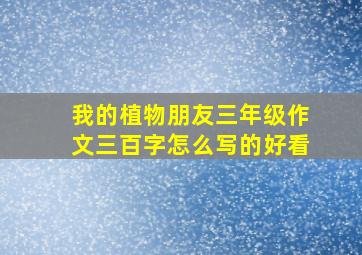 我的植物朋友三年级作文三百字怎么写的好看