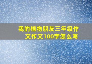 我的植物朋友三年级作文作文100字怎么写