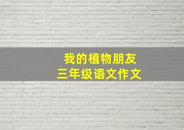 我的植物朋友三年级语文作文