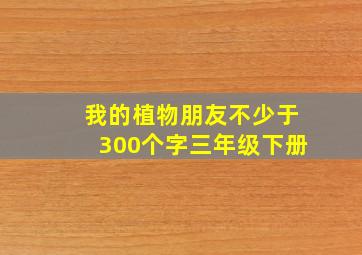 我的植物朋友不少于300个字三年级下册