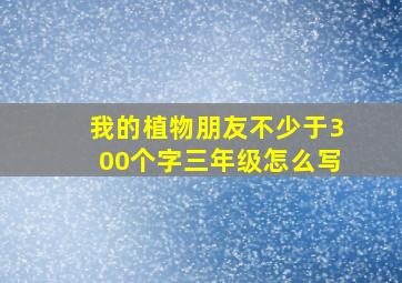 我的植物朋友不少于300个字三年级怎么写