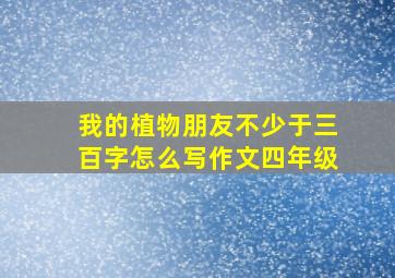 我的植物朋友不少于三百字怎么写作文四年级