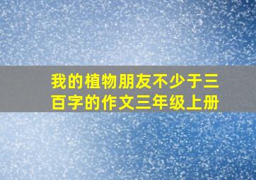 我的植物朋友不少于三百字的作文三年级上册