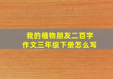 我的植物朋友二百字作文三年级下册怎么写