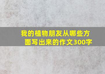 我的植物朋友从哪些方面写出来的作文300字