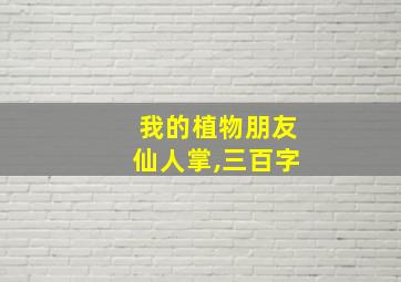 我的植物朋友仙人掌,三百字