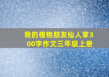 我的植物朋友仙人掌300字作文三年级上册