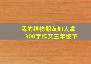 我的植物朋友仙人掌300字作文三年级下