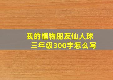 我的植物朋友仙人球三年级300字怎么写