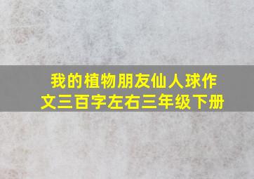 我的植物朋友仙人球作文三百字左右三年级下册