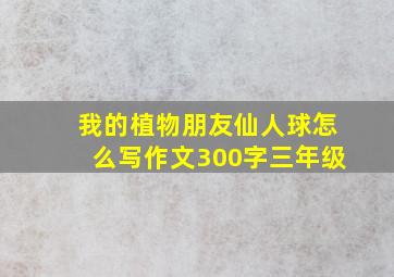 我的植物朋友仙人球怎么写作文300字三年级