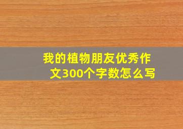 我的植物朋友优秀作文300个字数怎么写