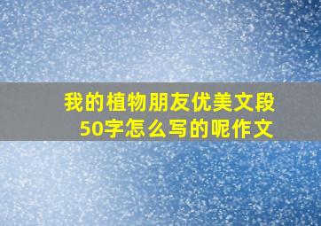 我的植物朋友优美文段50字怎么写的呢作文