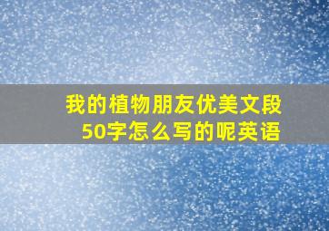 我的植物朋友优美文段50字怎么写的呢英语