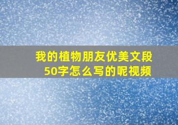 我的植物朋友优美文段50字怎么写的呢视频