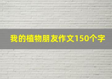 我的植物朋友作文150个字