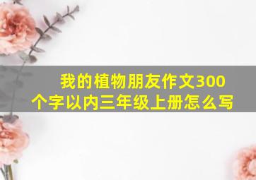 我的植物朋友作文300个字以内三年级上册怎么写