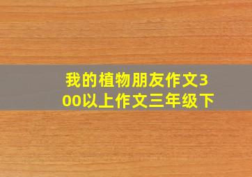 我的植物朋友作文300以上作文三年级下