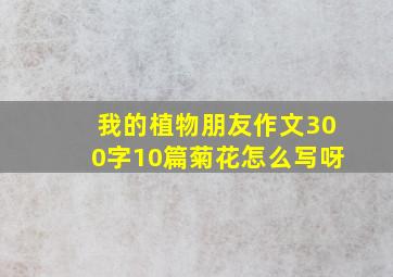 我的植物朋友作文300字10篇菊花怎么写呀